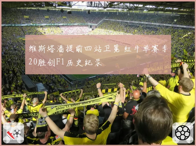 维斯塔潘提前四站卫冕 红牛单赛季20胜创F1历史纪录