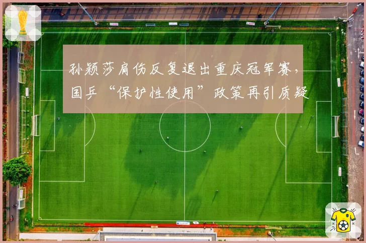 孙颖莎肩伤反复退出重庆冠军赛,国乒“保护性使用”政策再引质疑