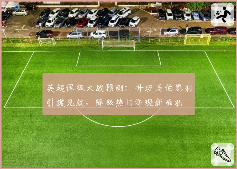 英超保级大战预测：升班马伯恩利引援见效，降级热门浮现新面孔