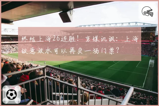 终结上海26连胜！京媒讥讽：上海故意放水可以再卖一场门票？