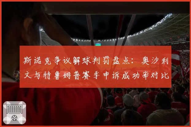 斯诺克争议解球判罚盘点：奥沙利文与特鲁姆普赛季申诉成功率对比