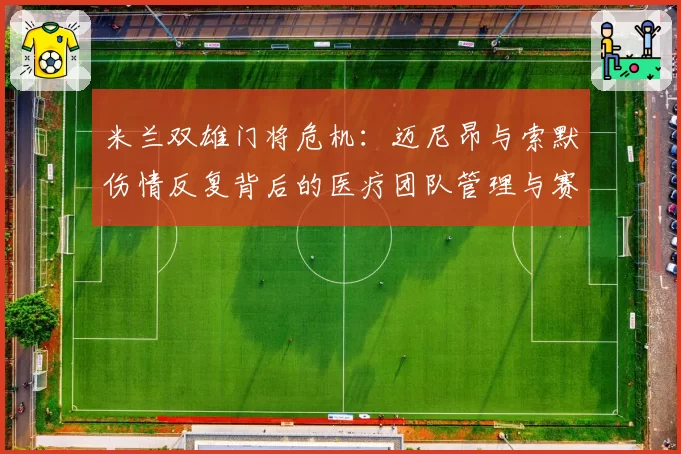 米兰双雄门将危机:迈尼昂与索默伤情反复背后的医疗团队管理与赛程压力因素对比