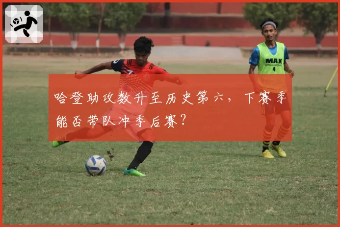 哈登助攻数升至历史第六,下赛季能否带队冲季后赛?