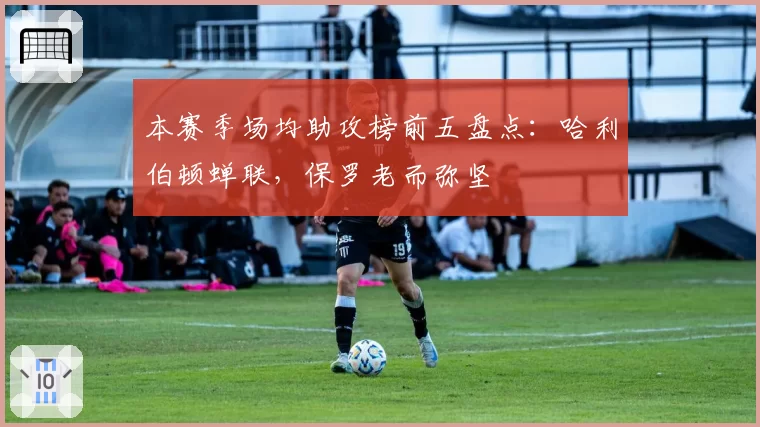 本赛季场均助攻榜前五盘点:哈利伯顿蝉联,保罗老而弥坚