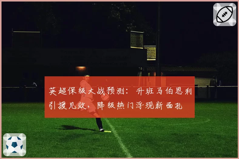 英超保级大战预测：升班马伯恩利引援见效，降级热门浮现新面孔
