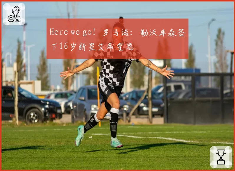 Here we go！罗马诺：勒沃库森签下16岁新星艾希霍恩