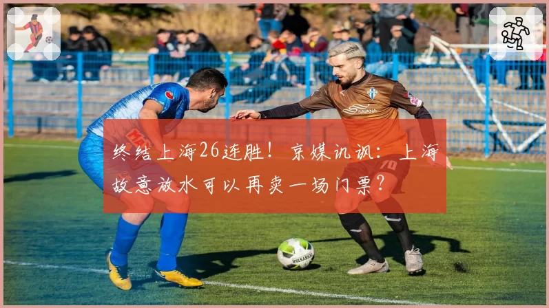 终结上海26连胜！京媒讥讽：上海故意放水可以再卖一场门票？